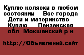 Куплю коляски,в любом состоянии. - Все города Дети и материнство » Куплю   . Пензенская обл.,Мокшанский р-н